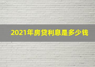 2021年房贷利息是多少钱