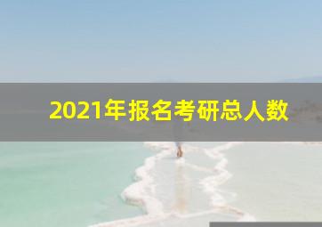 2021年报名考研总人数