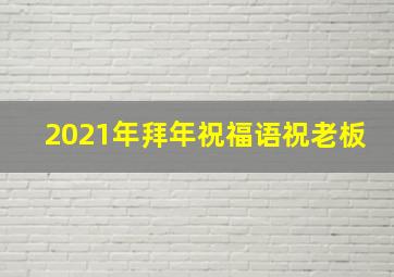 2021年拜年祝福语祝老板