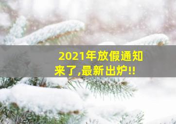 2021年放假通知来了,最新出炉!!