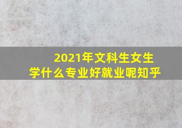 2021年文科生女生学什么专业好就业呢知乎