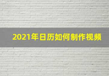 2021年日历如何制作视频