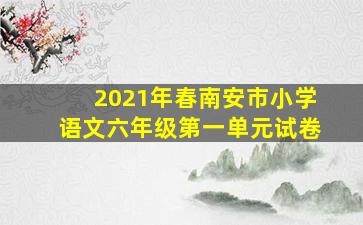 2021年春南安市小学语文六年级第一单元试卷