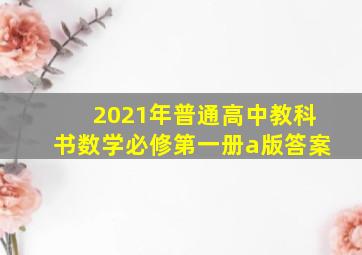 2021年普通高中教科书数学必修第一册a版答案