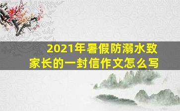 2021年暑假防溺水致家长的一封信作文怎么写