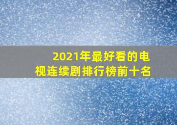 2021年最好看的电视连续剧排行榜前十名