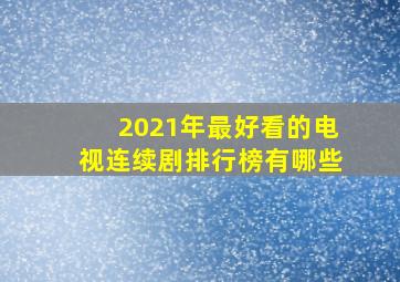 2021年最好看的电视连续剧排行榜有哪些