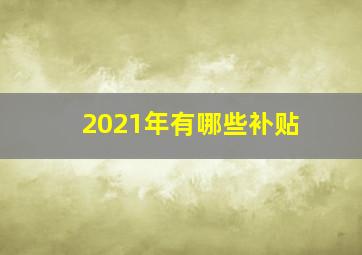 2021年有哪些补贴