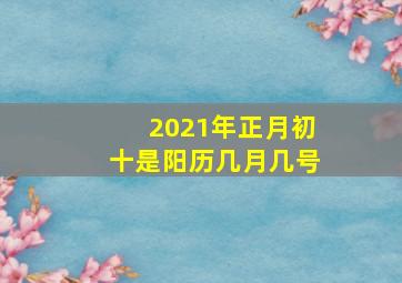 2021年正月初十是阳历几月几号