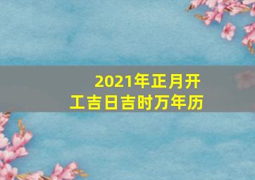 2021年正月开工吉日吉时万年历