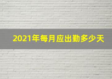 2021年每月应出勤多少天