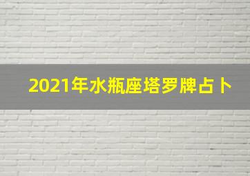 2021年水瓶座塔罗牌占卜