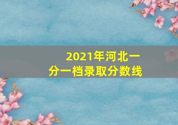 2021年河北一分一档录取分数线