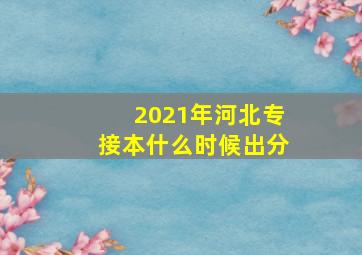 2021年河北专接本什么时候出分