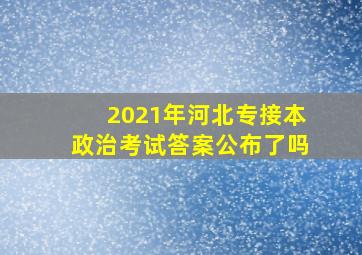 2021年河北专接本政治考试答案公布了吗