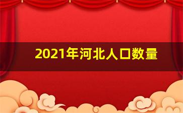 2021年河北人口数量