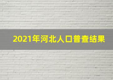 2021年河北人口普查结果