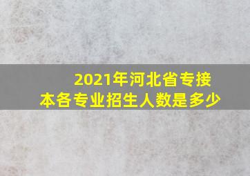 2021年河北省专接本各专业招生人数是多少