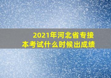 2021年河北省专接本考试什么时候出成绩