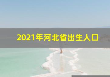 2021年河北省出生人口