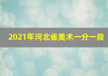 2021年河北省美术一分一段