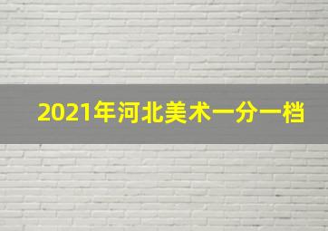 2021年河北美术一分一档