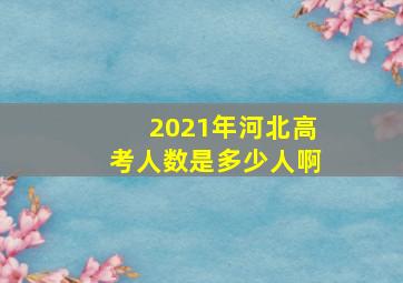 2021年河北高考人数是多少人啊