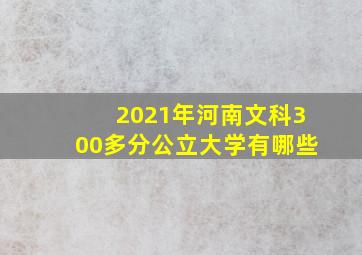 2021年河南文科300多分公立大学有哪些