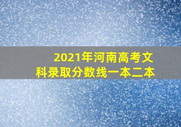 2021年河南高考文科录取分数线一本二本