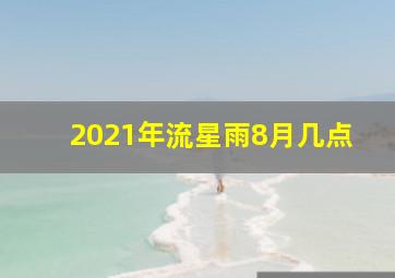 2021年流星雨8月几点