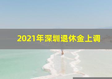 2021年深圳退休金上调