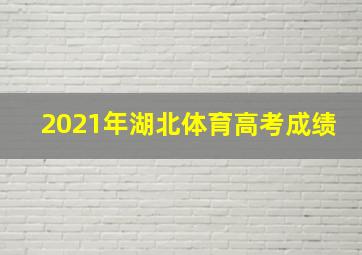 2021年湖北体育高考成绩