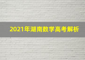 2021年湖南数学高考解析