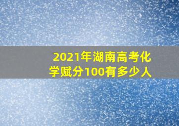 2021年湖南高考化学赋分100有多少人