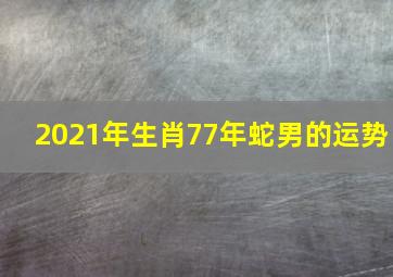 2021年生肖77年蛇男的运势