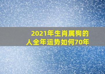 2021年生肖属狗的人全年运势如何70年