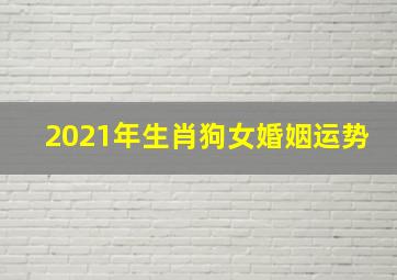 2021年生肖狗女婚姻运势