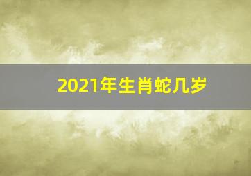 2021年生肖蛇几岁