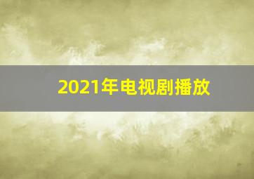 2021年电视剧播放