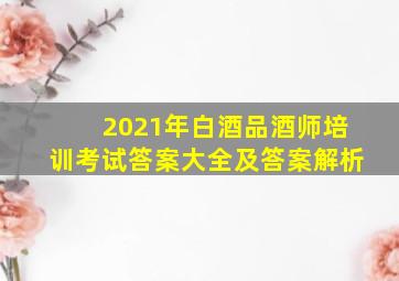 2021年白酒品酒师培训考试答案大全及答案解析