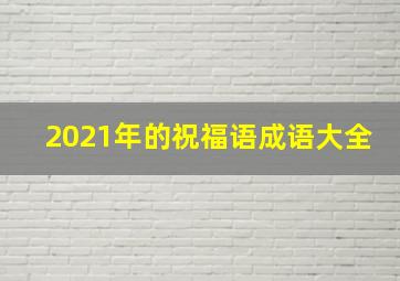 2021年的祝福语成语大全