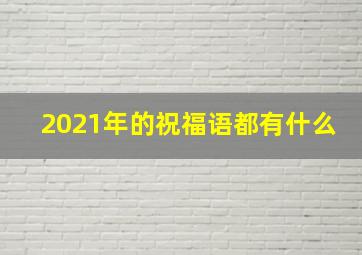 2021年的祝福语都有什么