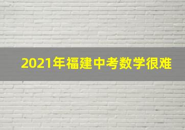 2021年福建中考数学很难