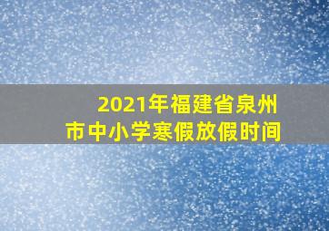 2021年福建省泉州市中小学寒假放假时间