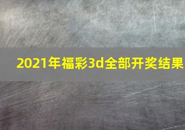 2021年福彩3d全部开奖结果