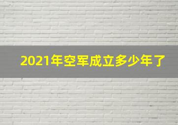 2021年空军成立多少年了