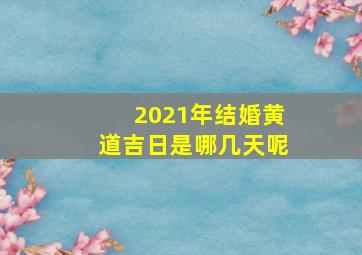 2021年结婚黄道吉日是哪几天呢