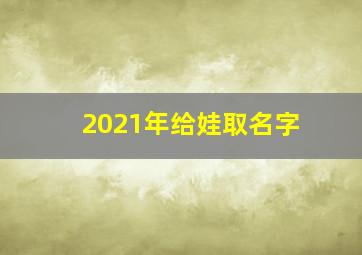 2021年给娃取名字