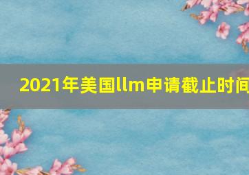 2021年美国llm申请截止时间