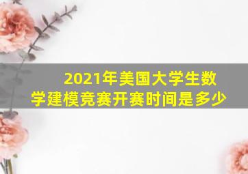 2021年美国大学生数学建模竞赛开赛时间是多少